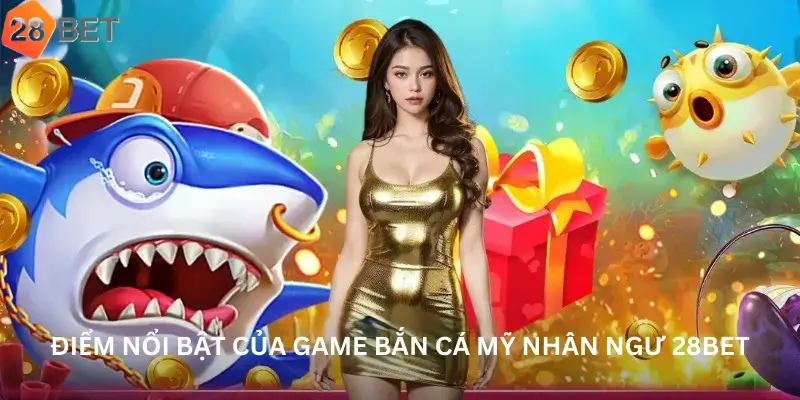 Điểm Nổi Bật Của Game Bắn Cá Mỹ Nhân Ngư 28bet