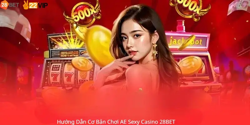 Hướng Dẫn Cơ Bản Chơi AE Sexy Casino 28BET 