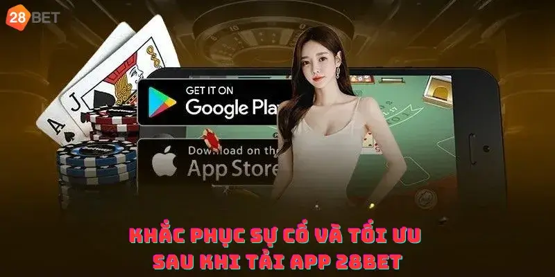 Khắc phục sự cố và tối ưu sau khi tải app 28bet