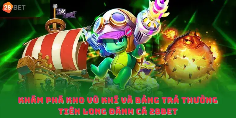 Khám phá kho vũ khí và bảng trả thưởng Tiên Long Đánh Cá 28bet