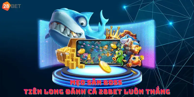 Mẹo Săn Boss Tiên Long Đánh Cá 28bet Luôn Thắng