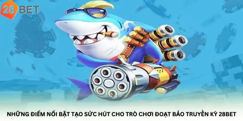 Những điểm nổi bật tạo sức hút cho trò chơi Đoạt bảo truyền kỳ 28bet