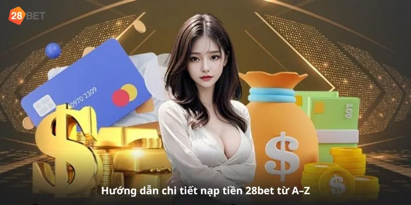 Hướng dẫn chi tiết nạp tiền 28bet từ A–Z